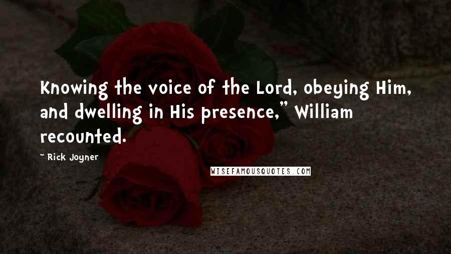 Rick Joyner quotes: Knowing the voice of the Lord, obeying Him, and dwelling in His presence," William recounted.