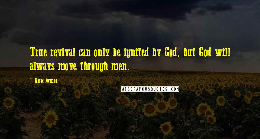 Rick Joyner quotes: True revival can only be ignited by God, but God will always move through men.