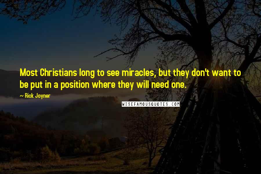 Rick Joyner quotes: Most Christians long to see miracles, but they don't want to be put in a position where they will need one.