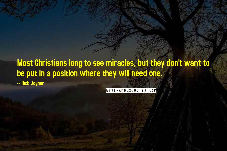 Rick Joyner quotes: Most Christians long to see miracles, but they don't want to be put in a position where they will need one. Rick Joyner quotes: Most Christians long to see miracles, but they don't want to be put in a position where they will need one.