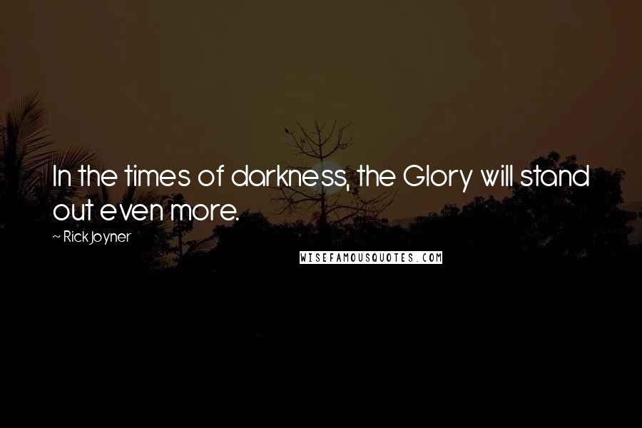 Rick Joyner quotes: In the times of darkness, the Glory will stand out even more.