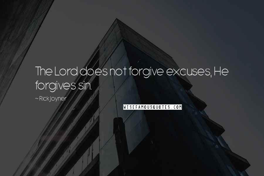 Rick Joyner quotes: The Lord does not forgive excuses, He forgives sin.