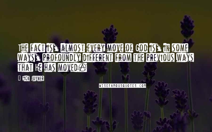 Rick Joyner quotes: The fact is, almost every move of God is, in some ways, profoundly different from the previous ways that He has moved.