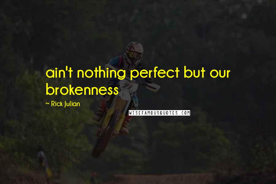 Rick Julian quotes: ain't nothing perfect but our brokenness