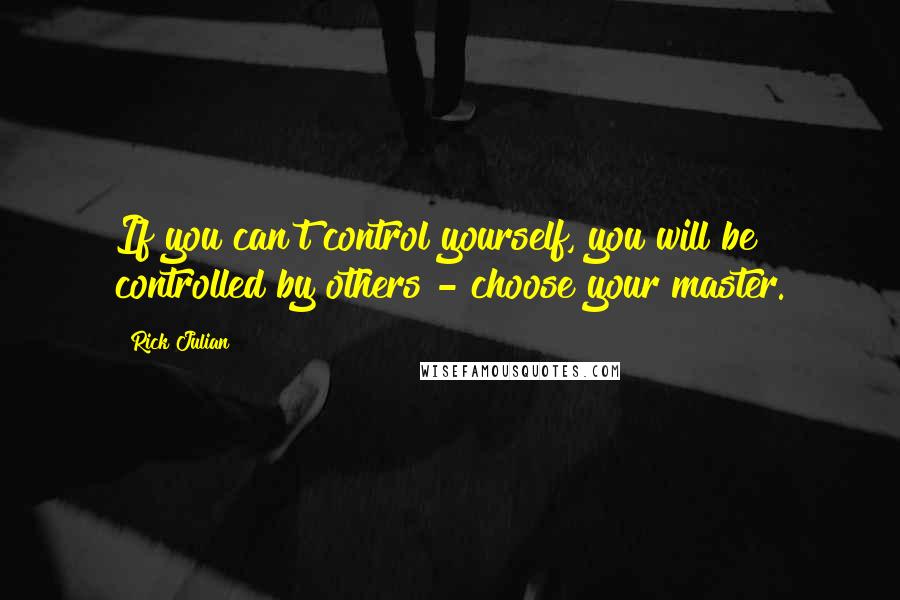 Rick Julian quotes: If you can't control yourself, you will be controlled by others - choose your master.