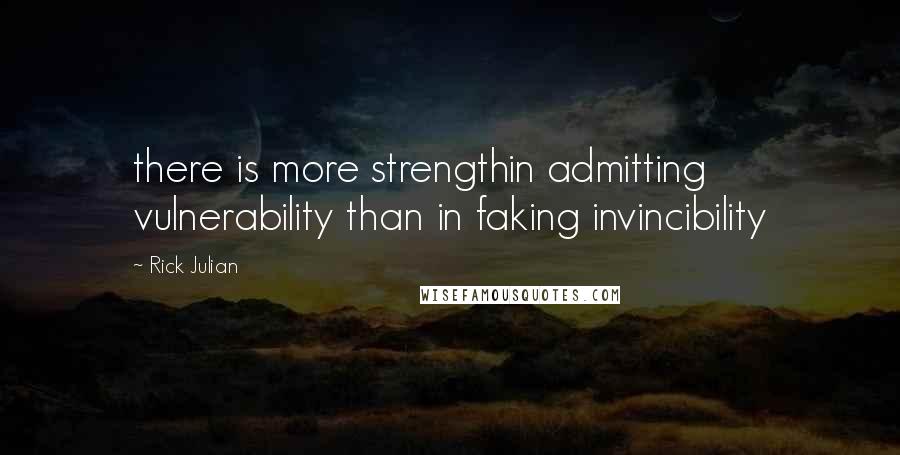 Rick Julian quotes: there is more strengthin admitting vulnerability than in faking invincibility
