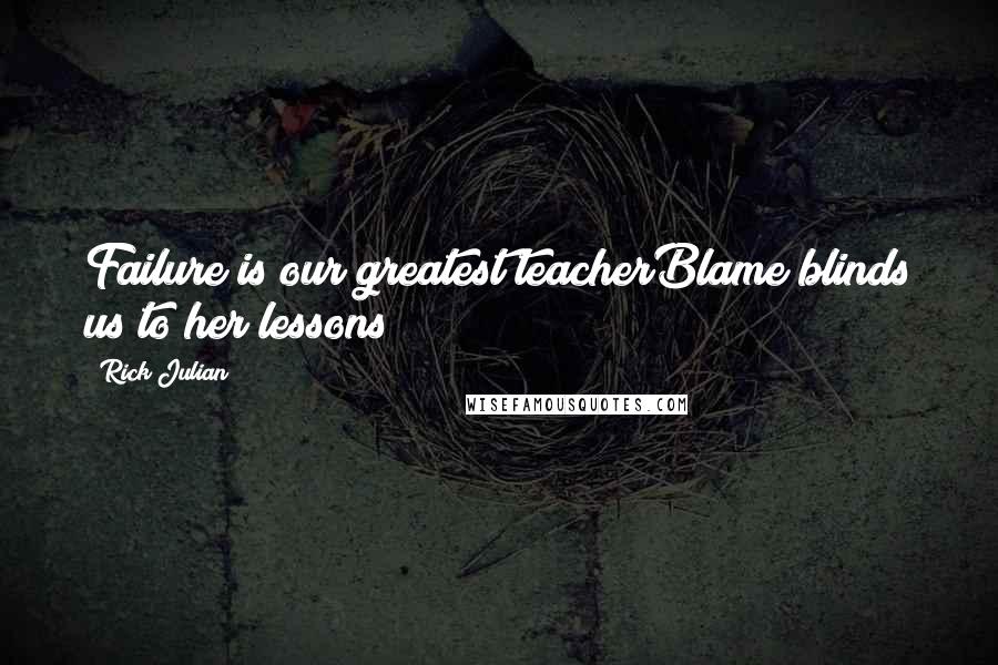 Rick Julian quotes: Failure is our greatest teacherBlame blinds us to her lessons