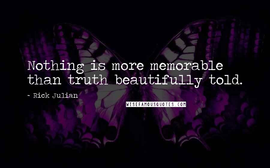 Rick Julian quotes: Nothing is more memorable than truth beautifully told.