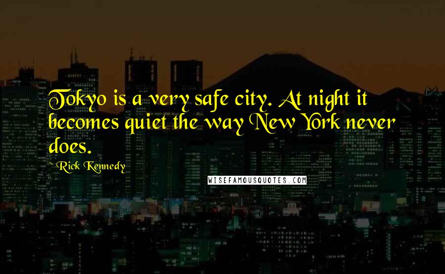 Rick Kennedy quotes: Tokyo is a very safe city. At night it becomes quiet the way New York never does.