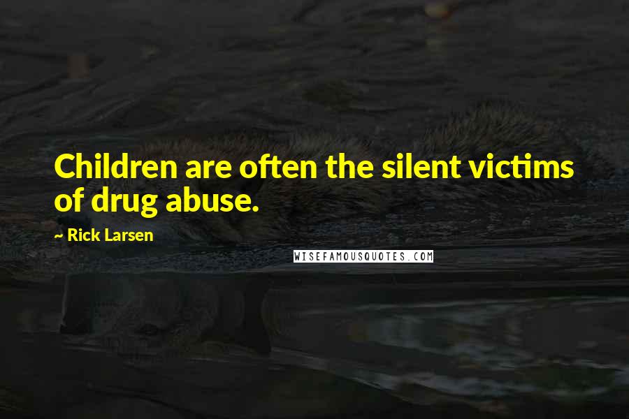 Rick Larsen quotes: Children are often the silent victims of drug abuse.