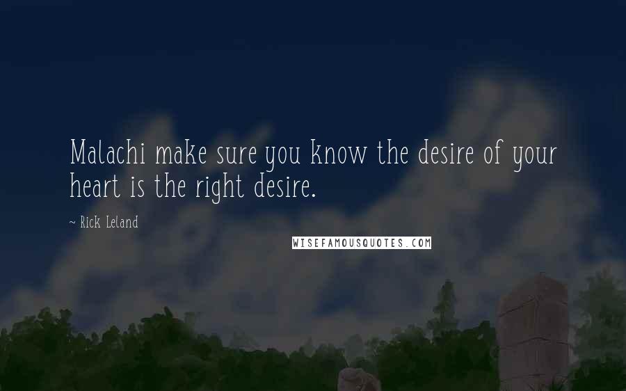 Rick Leland quotes: Malachi make sure you know the desire of your heart is the right desire.