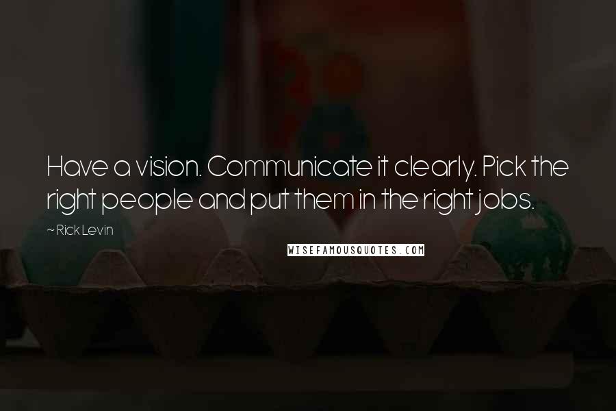 Rick Levin quotes: Have a vision. Communicate it clearly. Pick the right people and put them in the right jobs.