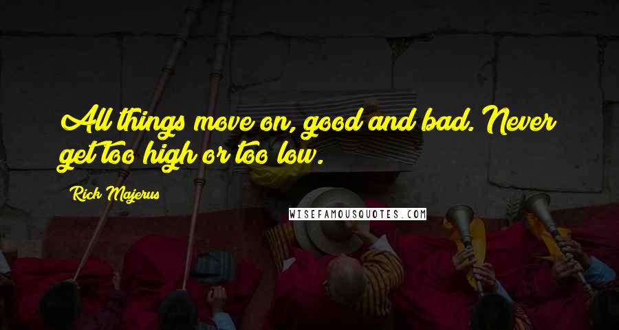 Rick Majerus quotes: All things move on, good and bad. Never get too high or too low.