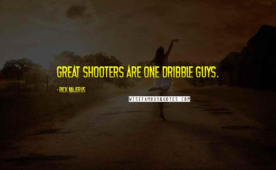 Rick Majerus quotes: Great shooters are one dribble guys.