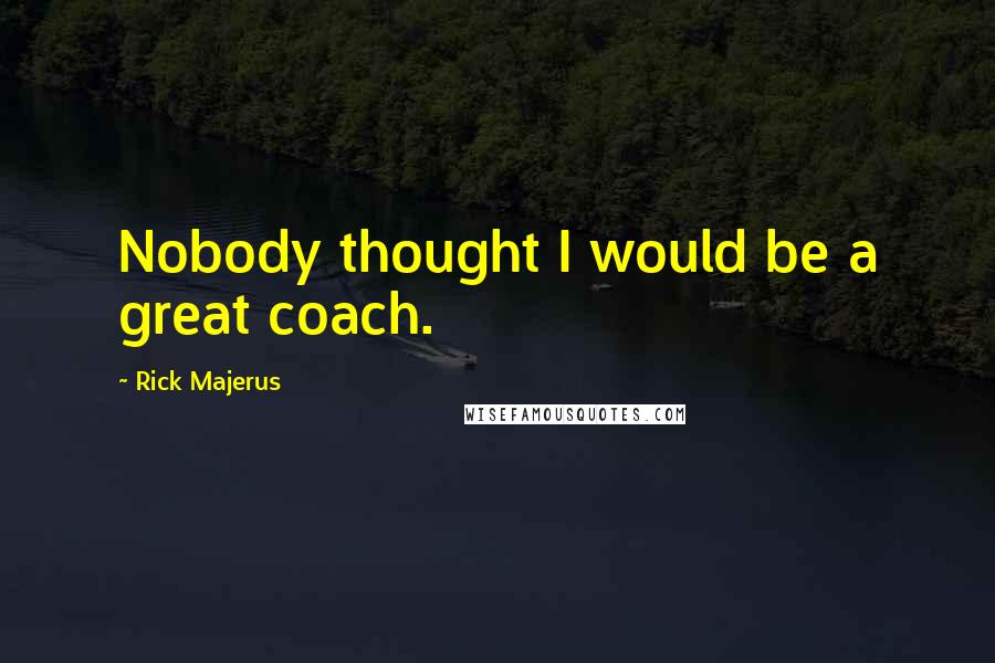 Rick Majerus quotes: Nobody thought I would be a great coach.
