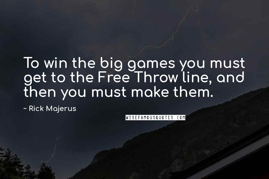 Rick Majerus quotes: To win the big games you must get to the Free Throw line, and then you must make them.