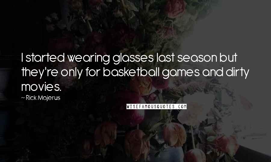 Rick Majerus quotes: I started wearing glasses last season but they're only for basketball games and dirty movies.