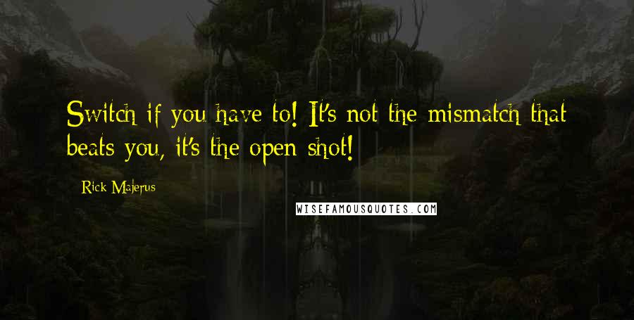 Rick Majerus quotes: Switch if you have to! It's not the mismatch that beats you, it's the open shot! Rick Majerus quotes: Switch if you have to! It's not the mismatch that beats you, it's the open shot!