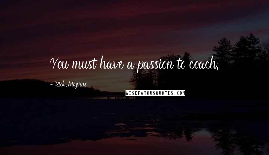 Rick Majerus quotes: You must have a passion to coach. Rick Majerus quotes: You must have a passion to coach.