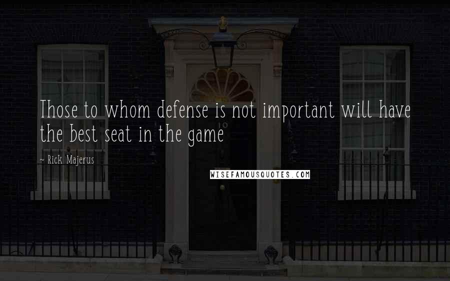 Rick Majerus quotes: Those to whom defense is not important will have the best seat in the game