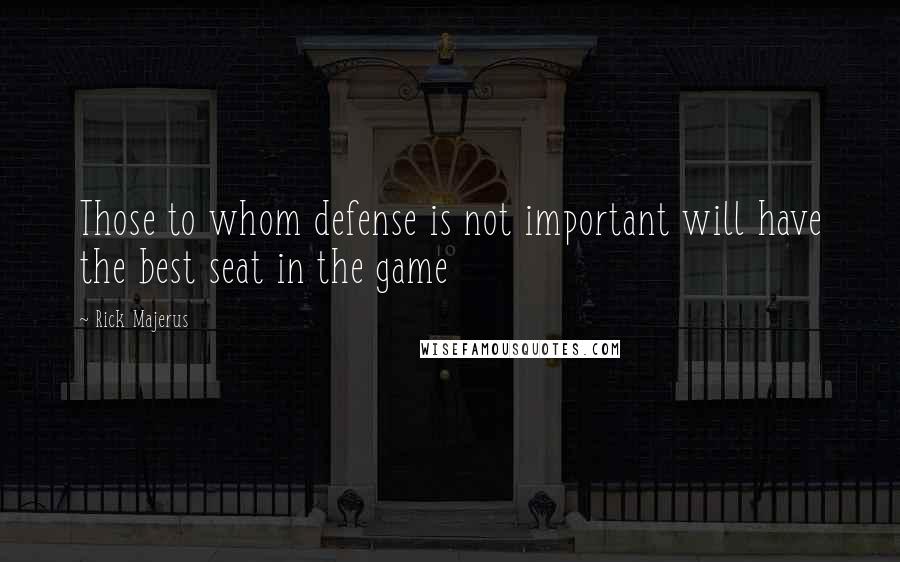 Rick Majerus quotes: Those to whom defense is not important will have the best seat in the game Rick Majerus quotes: Those to whom defense is not important will have the best seat in the game