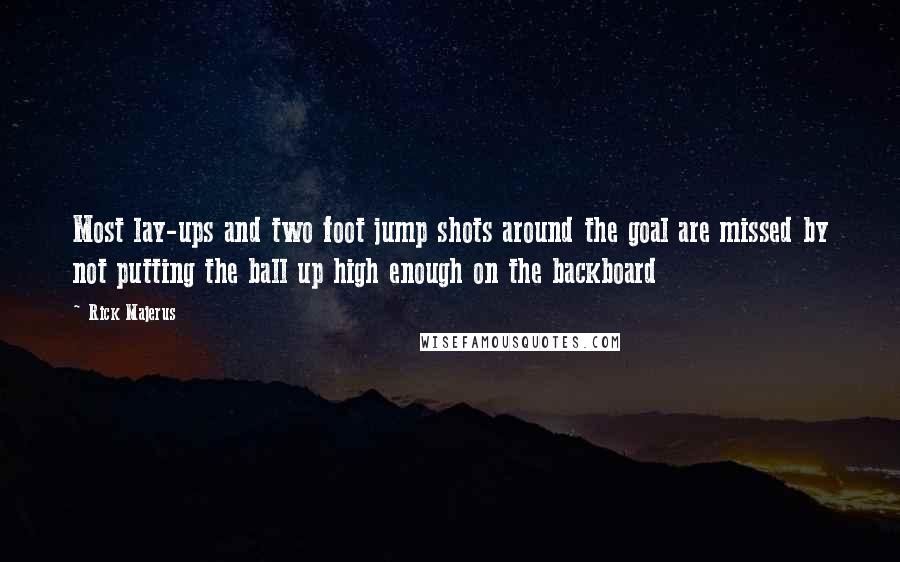 Rick Majerus quotes: Most lay-ups and two foot jump shots around the goal are missed by not putting the ball up high enough on the backboard Rick Majerus quotes: Most lay-ups and two foot jump shots around the goal are missed by not putting the ball up high enough on the backboard