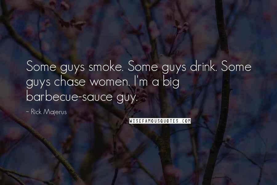 Rick Majerus quotes: Some guys smoke. Some guys drink. Some guys chase women. I'm a big barbecue-sauce guy.