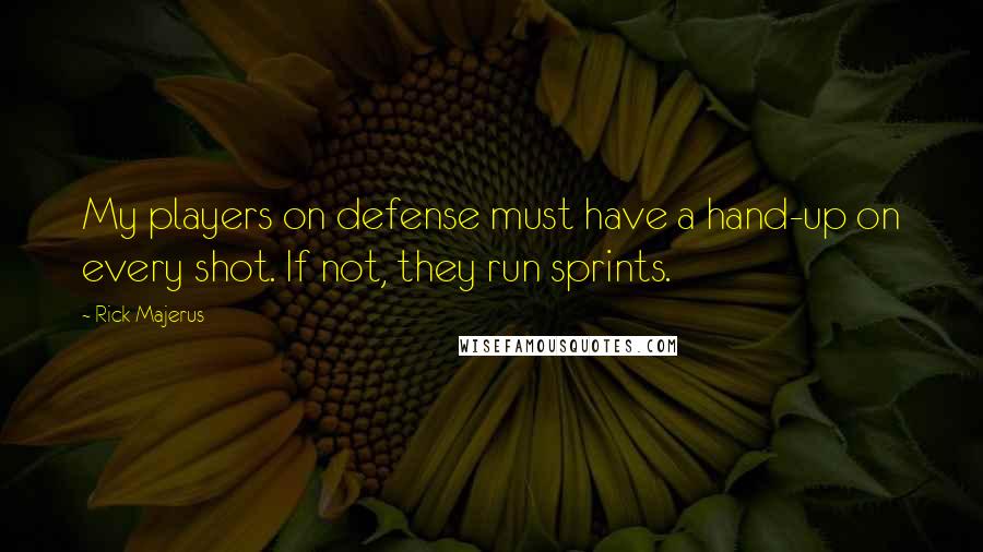 Rick Majerus quotes: My players on defense must have a hand-up on every shot. If not, they run sprints. Rick Majerus quotes: My players on defense must have a hand-up on every shot. If not, they run sprints.