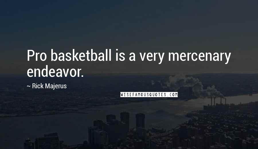 Rick Majerus quotes: Pro basketball is a very mercenary endeavor.