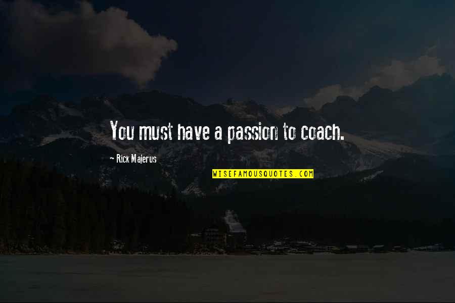 Rick Majerus Quotes By Rick Majerus: You must have a passion to coach.