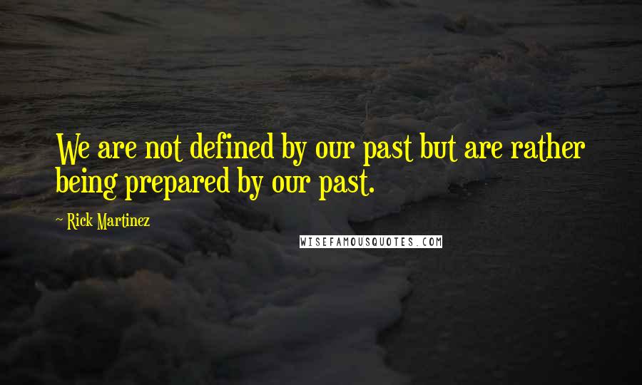 Rick Martinez quotes: We are not defined by our past but are rather being prepared by our past.