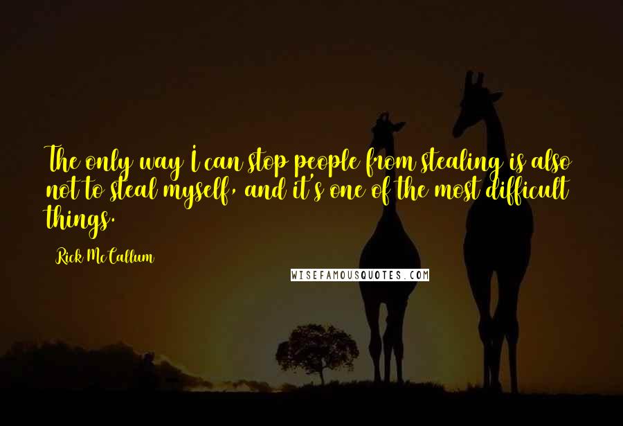Rick McCallum quotes: The only way I can stop people from stealing is also not to steal myself, and it's one of the most difficult things.