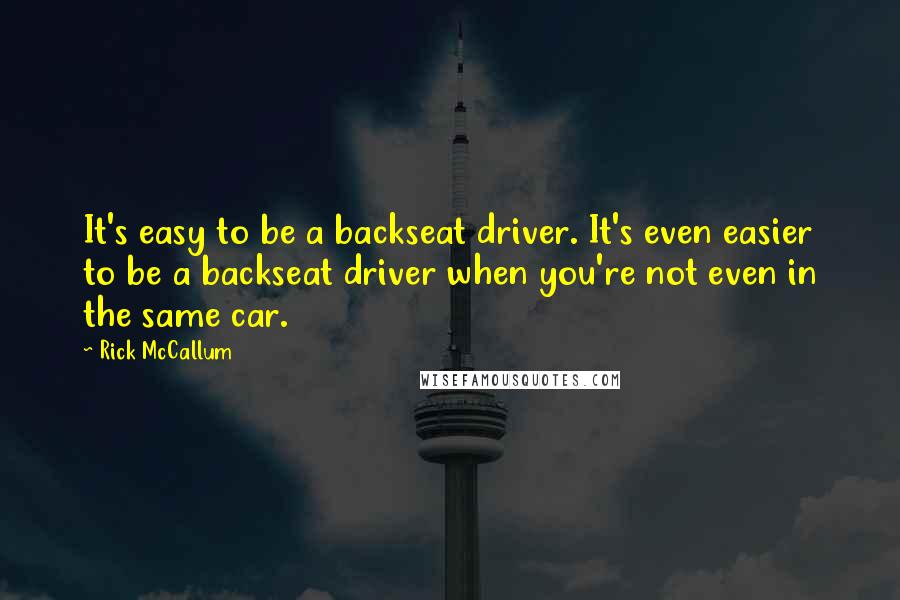 Rick McCallum quotes: It's easy to be a backseat driver. It's even easier to be a backseat driver when you're not even in the same car.