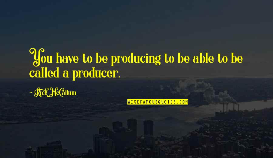 Rick Mccallum Quotes By Rick McCallum: You have to be producing to be able