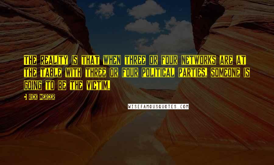 Rick Mercer quotes: The reality is that when three or four networks are at the table with three or four political parties, someone is going to be the victim.