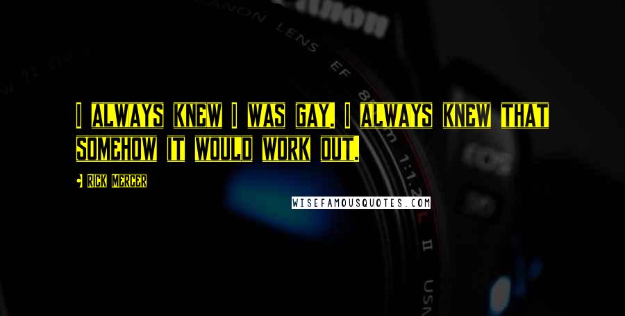 Rick Mercer quotes: I always knew I was gay. I always knew that somehow it would work out.