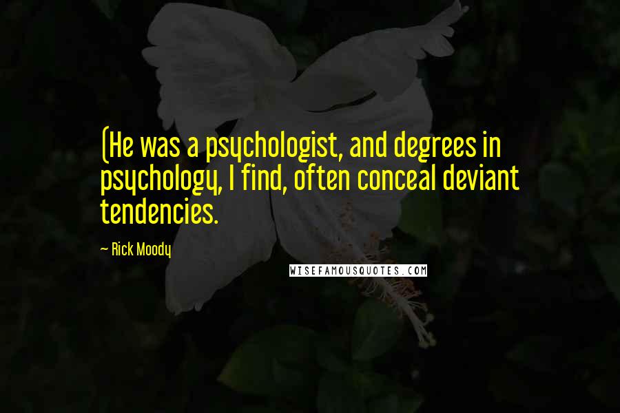 Rick Moody quotes: (He was a psychologist, and degrees in psychology, I find, often conceal deviant tendencies.