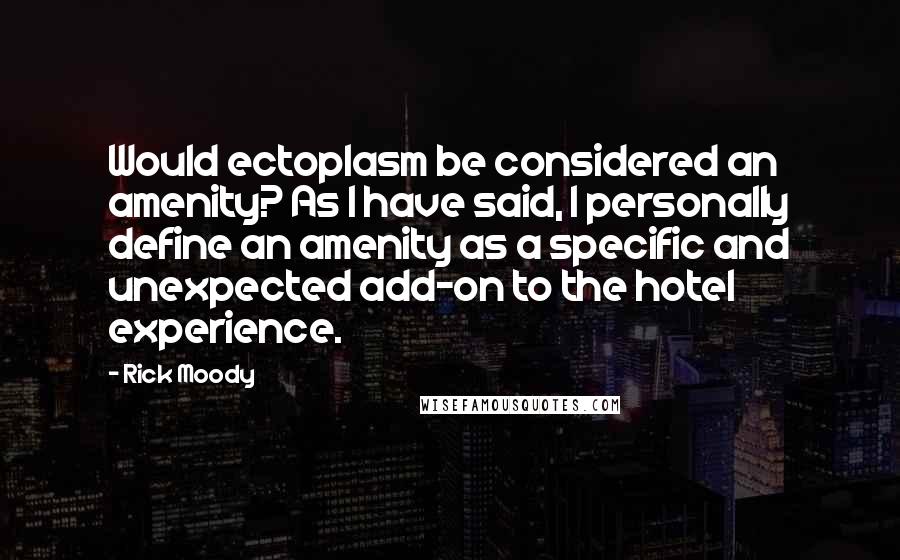 Rick Moody quotes: Would ectoplasm be considered an amenity? As I have said, I personally define an amenity as a specific and unexpected add-on to the hotel experience.