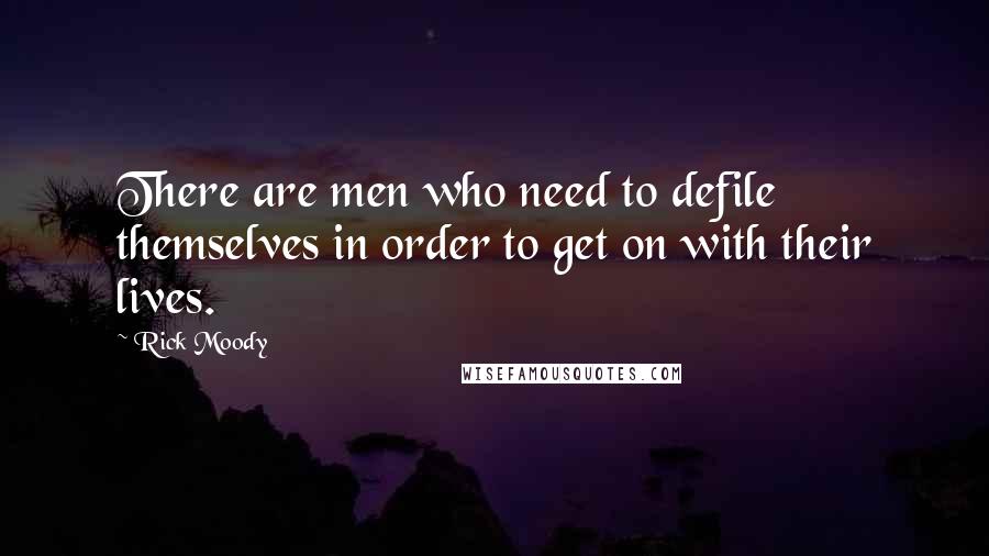 Rick Moody quotes: There are men who need to defile themselves in order to get on with their lives.