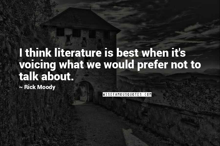 Rick Moody quotes: I think literature is best when it's voicing what we would prefer not to talk about.