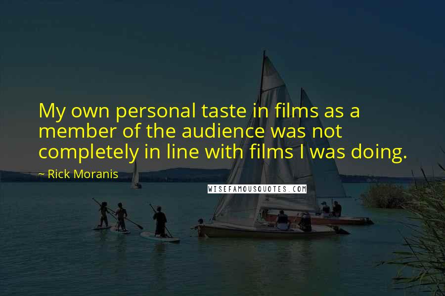 Rick Moranis quotes: My own personal taste in films as a member of the audience was not completely in line with films I was doing.