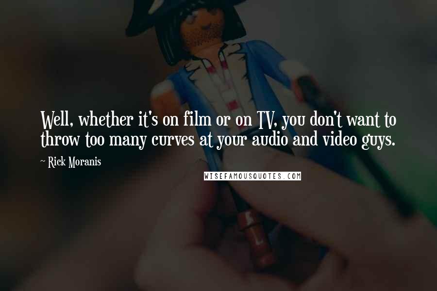 Rick Moranis quotes: Well, whether it's on film or on TV, you don't want to throw too many curves at your audio and video guys.