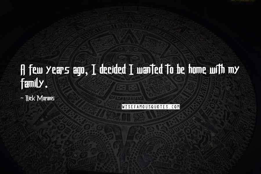 Rick Moranis quotes: A few years ago, I decided I wanted to be home with my family.