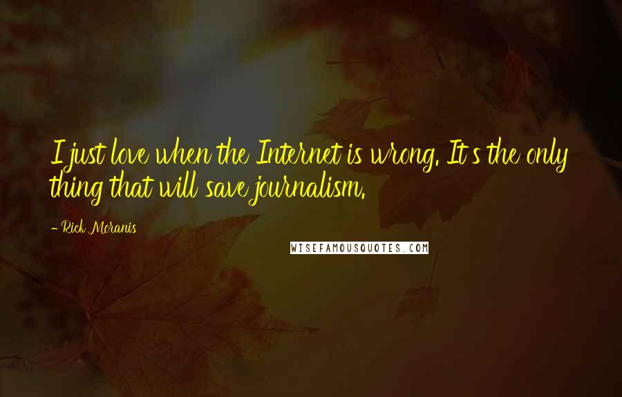 Rick Moranis quotes: I just love when the Internet is wrong. It's the only thing that will save journalism.