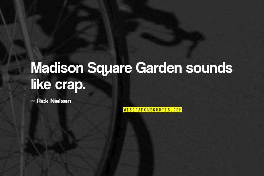 Rick Nielsen Quotes By Rick Nielsen: Madison Square Garden sounds like crap.
