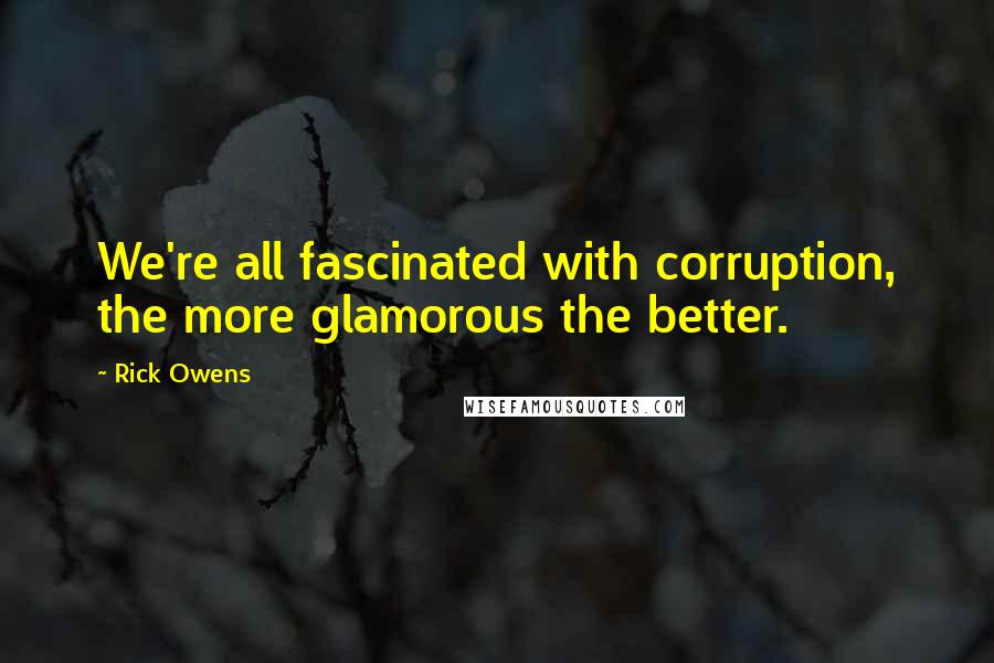 Rick Owens quotes: We're all fascinated with corruption, the more glamorous the better.