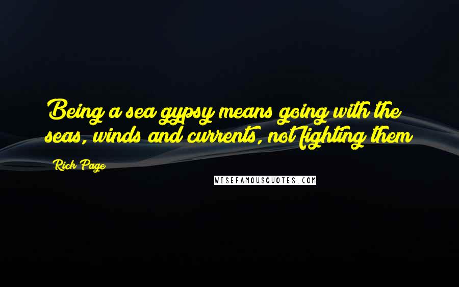 Rick Page quotes: Being a sea gypsy means going with the seas, winds and currents, not fighting them
