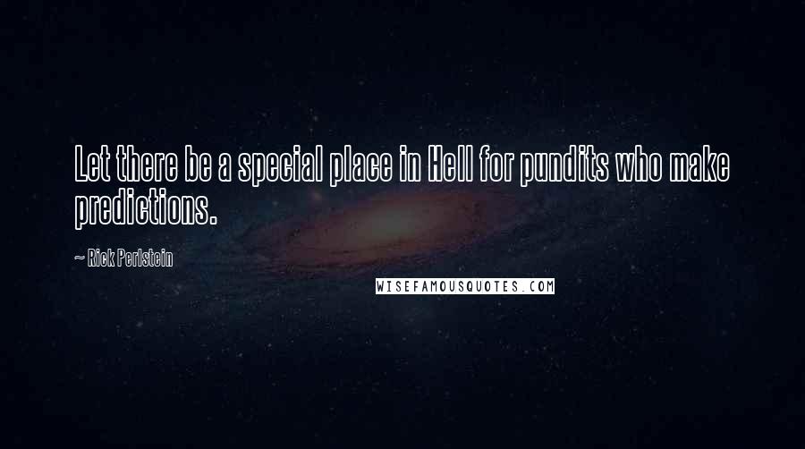 Rick Perlstein quotes: Let there be a special place in Hell for pundits who make predictions.