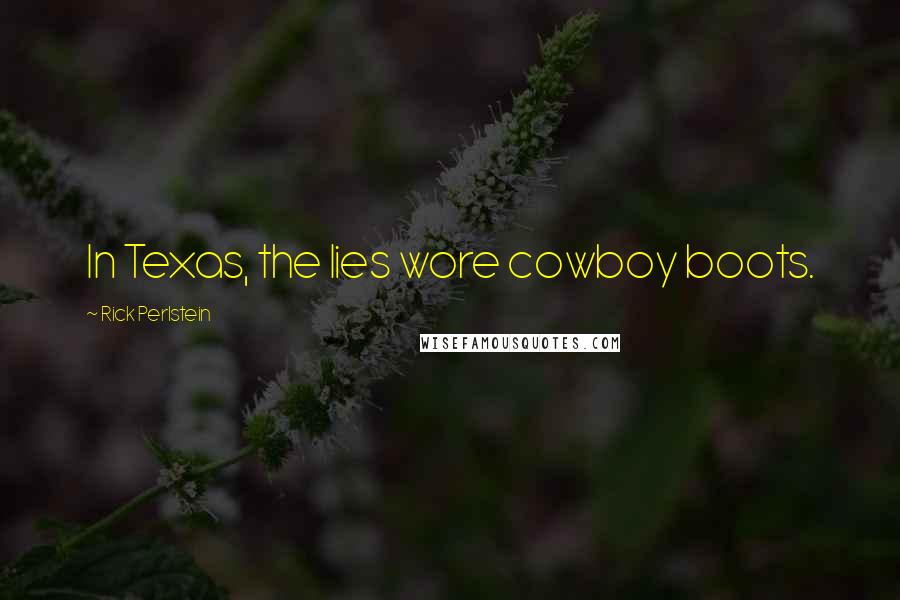 Rick Perlstein quotes: In Texas, the lies wore cowboy boots.