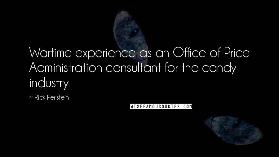 Rick Perlstein quotes: Wartime experience as an Office of Price Administration consultant for the candy industry